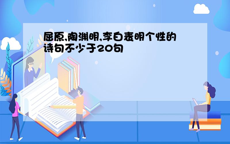 屈原,陶渊明,李白表明个性的诗句不少于20句