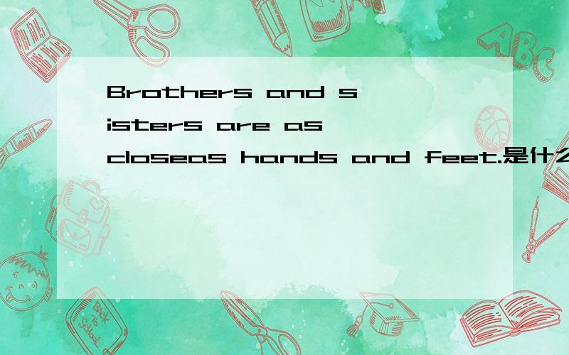 Brothers and sisters are as closeas hands and feet.是什么意思