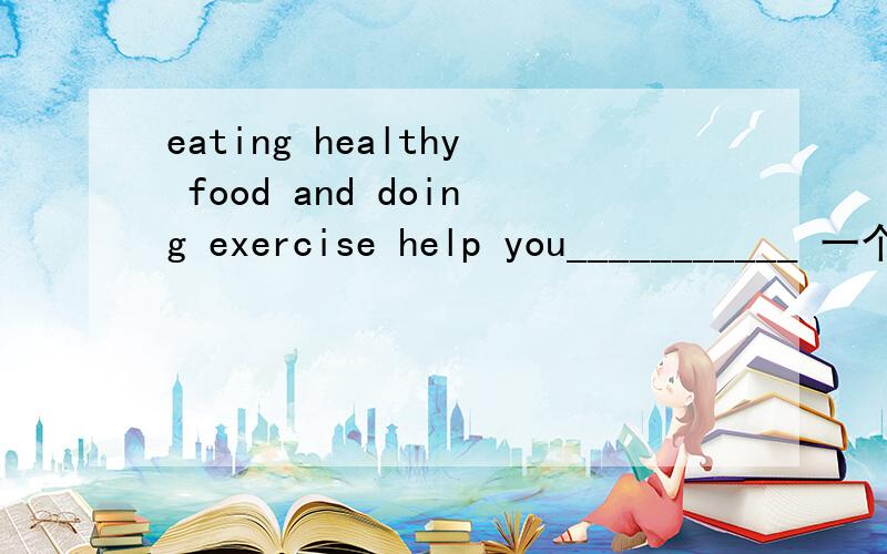 eating healthy food and doing exercise help you___________ 一个单项选择keep health      2.to keep health     3.keep healthy    4.to keep healthy是哪个 求原因