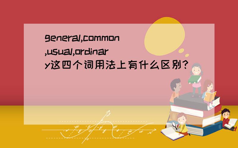 general,common,usual,ordinary这四个词用法上有什么区别?