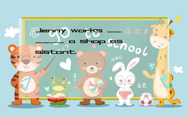 Jenny works ______ a shop assistant.