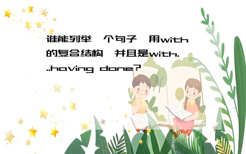 谁能列举一个句子,用with的复合结构,并且是with...having done?