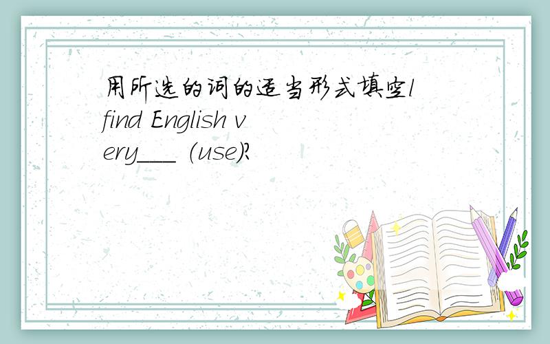 用所选的词的适当形式填空l find English very___ （use）?