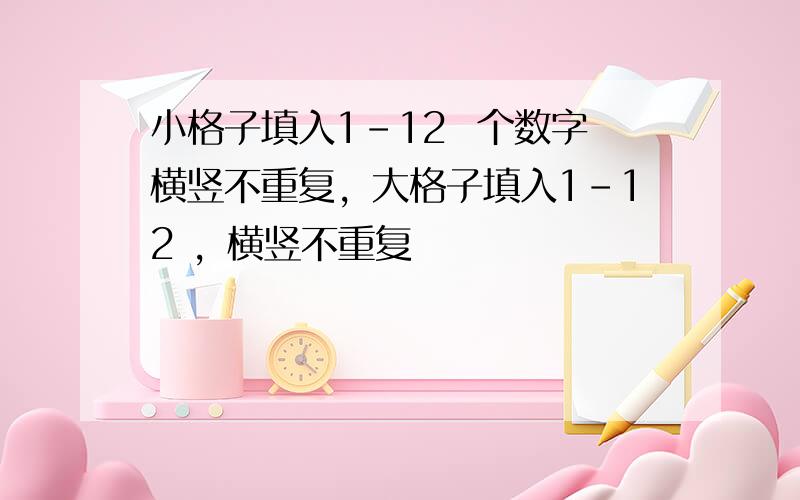 小格子填入1-12  个数字横竖不重复，大格子填入1-12 ，横竖不重复