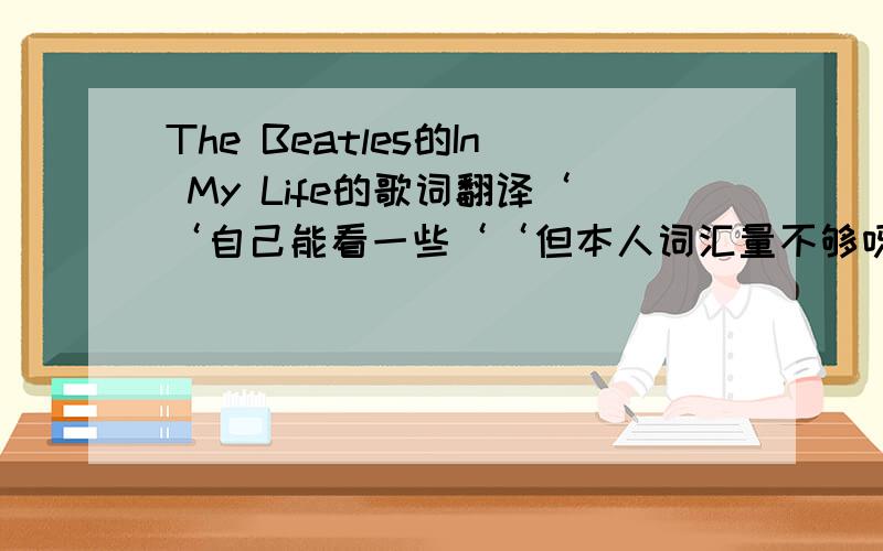 The Beatles的In My Life的歌词翻译‘‘自己能看一些‘‘但本人词汇量不够呀‘‘‘