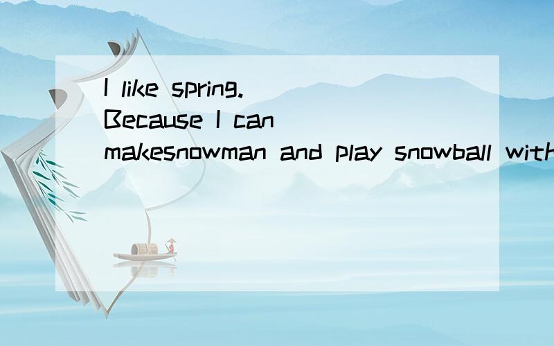 I like spring.Because I can makesnowman and play snowball with friends.