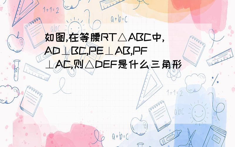 如图,在等腰RT△ABC中,AD⊥BC,PE⊥AB,PF⊥AC,则△DEF是什么三角形