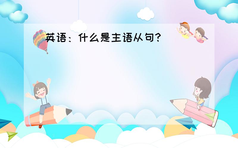 英语：什么是主语从句?