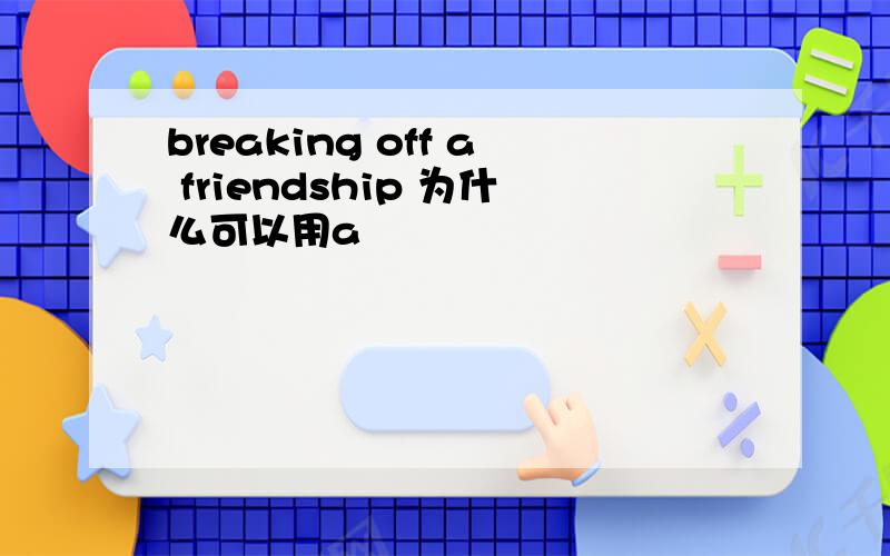 breaking off a friendship 为什么可以用a