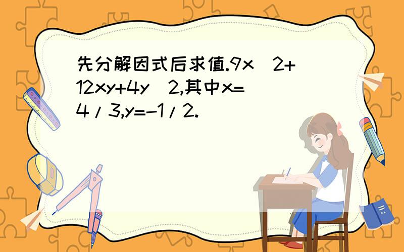 先分解因式后求值.9x^2+12xy+4y^2,其中x=4/3,y=-1/2.