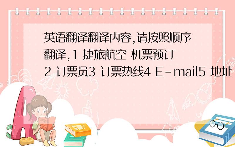 英语翻译翻译内容,请按照顺序翻译,1 捷旅航空 机票预订2 订票员3 订票热线4 E-mail5 地址：北京市朝阳区朝阳北路110号楼