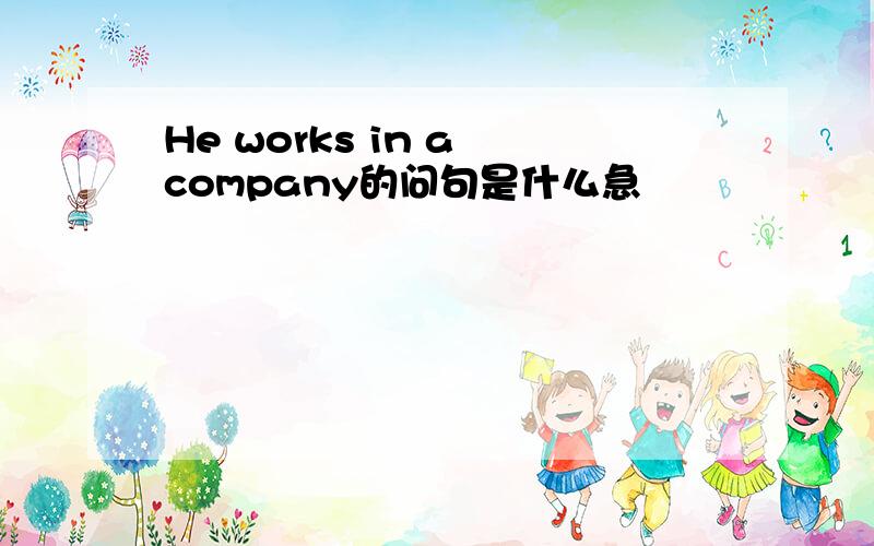 He works in a company的问句是什么急