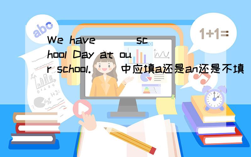 We have ( ) school Day at our school.( )中应填a还是an还是不填