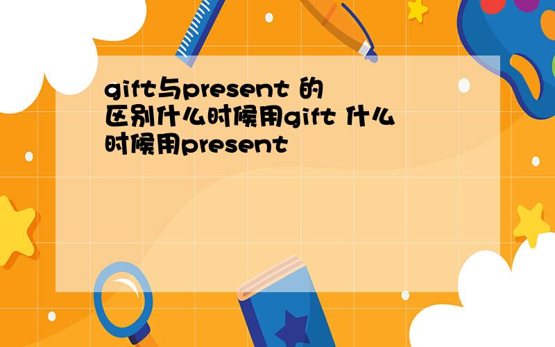 gift与present 的区别什么时候用gift 什么时候用present