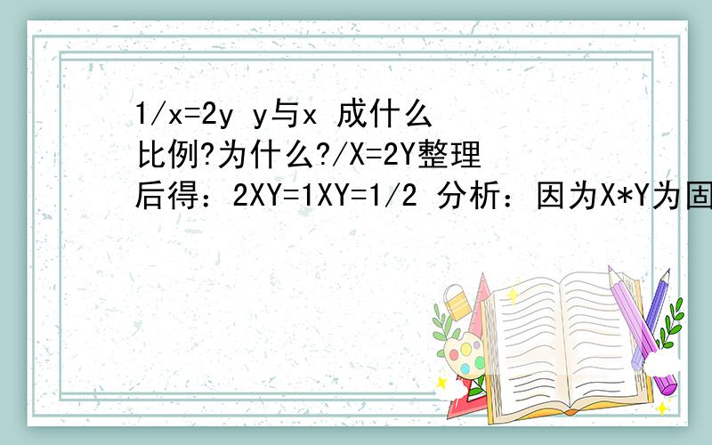 1/x=2y y与x 成什么比例?为什么?/X=2Y整理后得：2XY=1XY=1/2 分析：因为X*Y为固定值,所以当X增大时Y就要减小 ）所以,X和Y成反比例