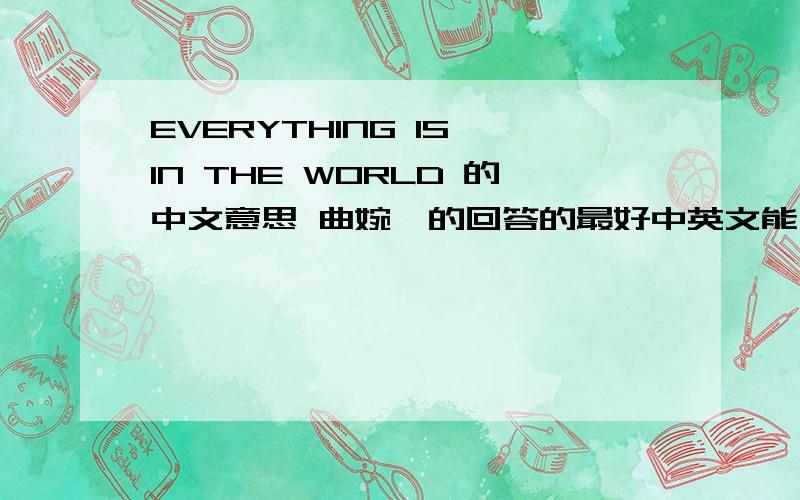 EVERYTHING IS IN THE WORLD 的中文意思 曲婉婷的回答的最好中英文能对照的看,