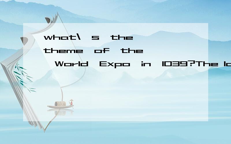 what\'s  the  theme  of  the  World  Expo  in  1039?The last World Exhibition before World War II was held in New York in 1939. This was the 20th World Exhibition. Occupying 484 hectares it surpassed all previous exhibitions in scale. It’s theme wa