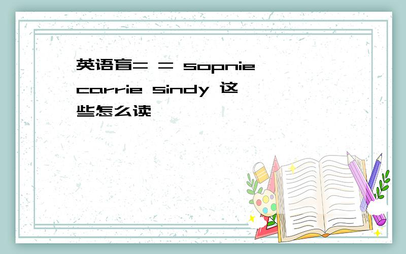 英语盲= = sopnie carrie sindy 这些怎么读