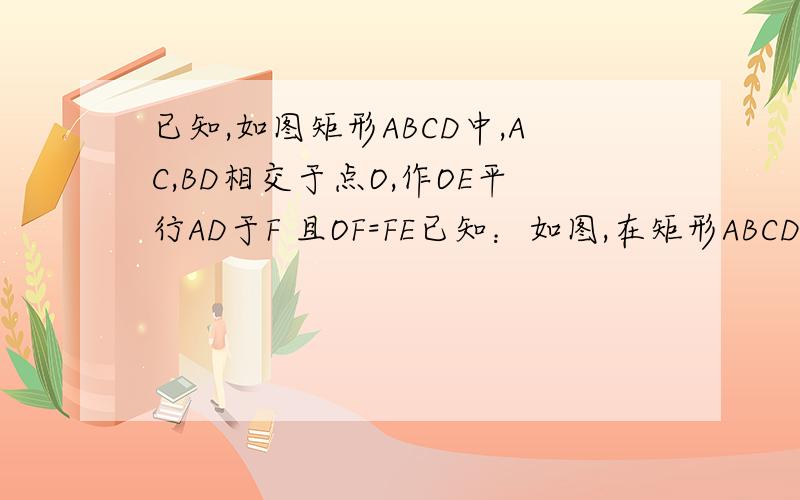 已知,如图矩形ABCD中,AC,BD相交于点O,作OE平行AD于F 且OF=FE已知：如图,在矩形ABCD中,AC、BD相交于点O,作OE‖AD交CD于F,且OF=FE.求证：四边形OCED是菱形.