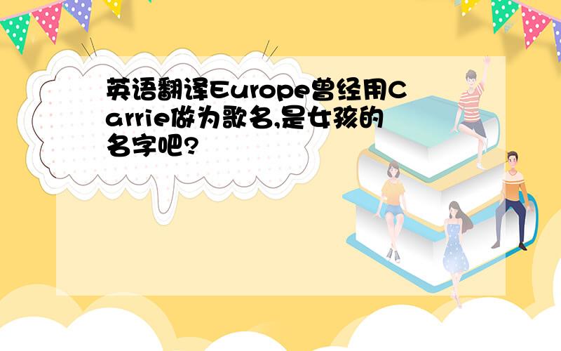 英语翻译Europe曾经用Carrie做为歌名,是女孩的名字吧?