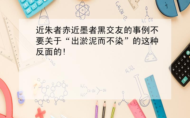 近朱者赤近墨者黑交友的事例不要关于“出淤泥而不染”的这种反面的!