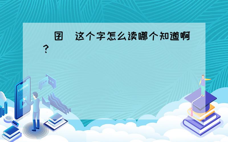 (囝)这个字怎么读哪个知道啊?