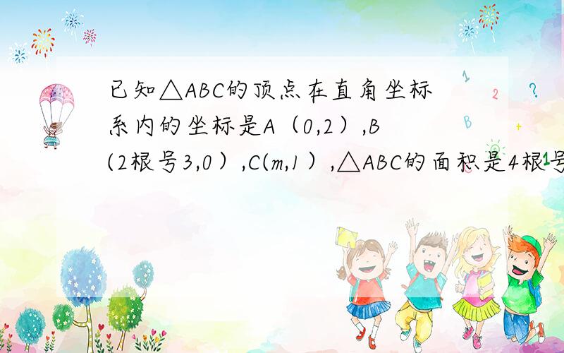 已知△ABC的顶点在直角坐标系内的坐标是A（0,2）,B(2根号3,0）,C(m,1）,△ABC的面积是4根号3,求m的