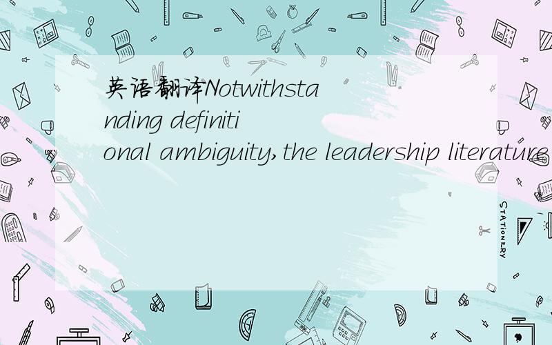 英语翻译Notwithstanding definitional ambiguity,the leadership literature has examined leadership from multiple theoretical lenses,at varying levels and units of analysis,and with an array of dependent variables.While earlier approaches focused on