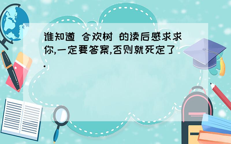 谁知道 合欢树 的读后感求求你,一定要答案,否则就死定了.