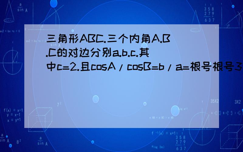 三角形ABC.三个内角A.B.C的对边分别a.b.c.其中c=2.且cosA/cosB=b/a=根号根号3/1 求证明三角形ABC是直角三角形 急救帮我做多另外两道没人回答的，