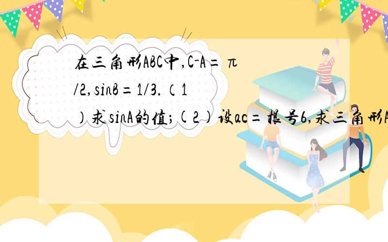 在三角形ABC中,C-A=π/2,sinB=1/3.（1）求sinA的值；(2)设ac=根号6,求三角形ABC的面积sin(C-A)=1这第一步是怎么来的啊  谢谢了