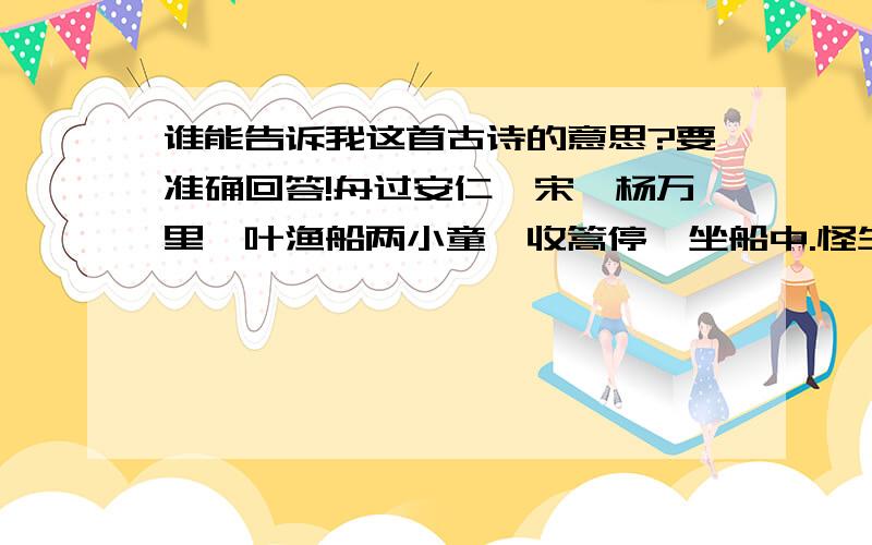 谁能告诉我这首古诗的意思?要准确回答!舟过安仁【宋】杨万里一叶渔船两小童,收篙停棹坐船中.怪生无雨都张伞,不是遮头是使风.