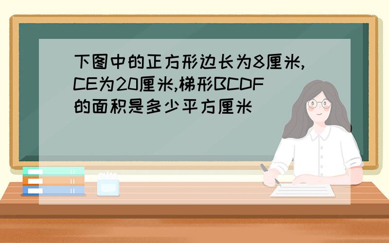 下图中的正方形边长为8厘米,CE为20厘米,梯形BCDF的面积是多少平方厘米