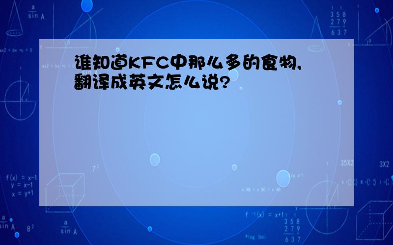 谁知道KFC中那么多的食物,翻译成英文怎么说?