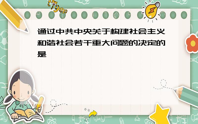 通过中共中央关于构建社会主义和谐社会若干重大问题的决定的是