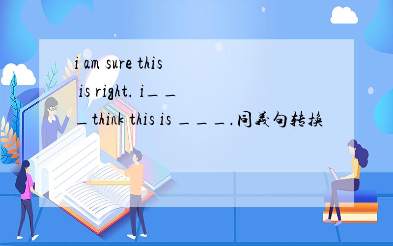 i am sure this is right. i___think this is ___.同义句转换