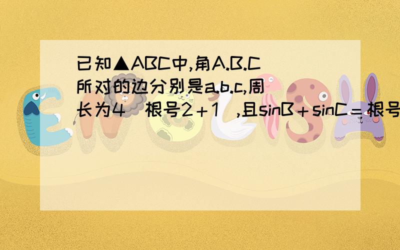 已知▲ABC中,角A.B.C所对的边分别是a.b.c,周长为4（根号2＋1）,且sinB＋sinC＝根号2sinA.（1）求边长a的值.（2）若S▲ABC＝3sinA,求cosA的值