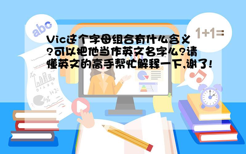 Vic这个字母组合有什么含义?可以把他当作英文名字么?请懂英文的高手帮忙解释一下,谢了!