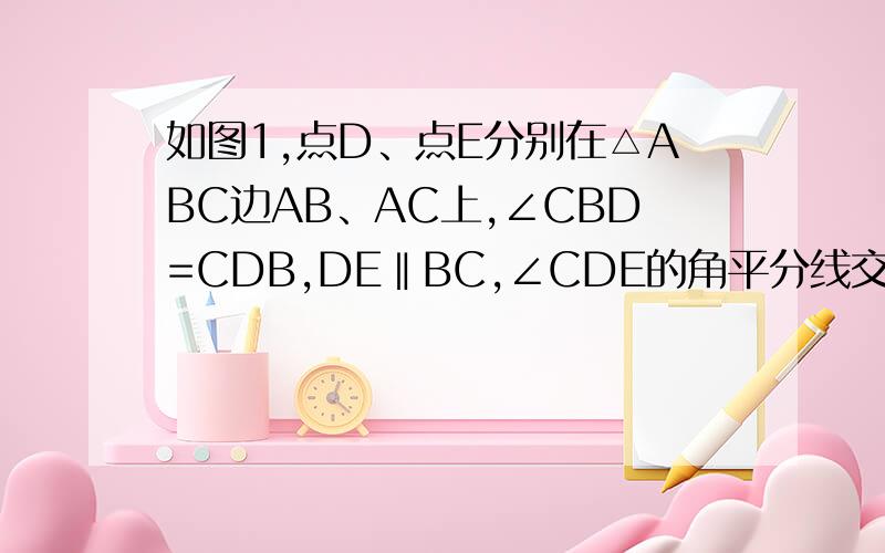 如图1,点D、点E分别在△ABC边AB、AC上,∠CBD=CDB,DE‖BC,∠CDE的角平分线交AC于F点如图2,如果∠ACD的角平分线与AB交与G点,∠BGC=50°,求∠DEC的度数