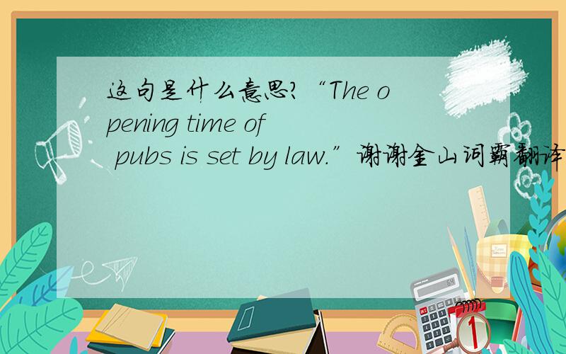 这句是什么意思?“The opening time of pubs is set by law.”谢谢金山词霸翻译的set by是set by [简明英汉词典]v.把...留开这是动词,怎么跟is后面还用set by原型啊?不是如果要用动词也应该是ing形式么?setin