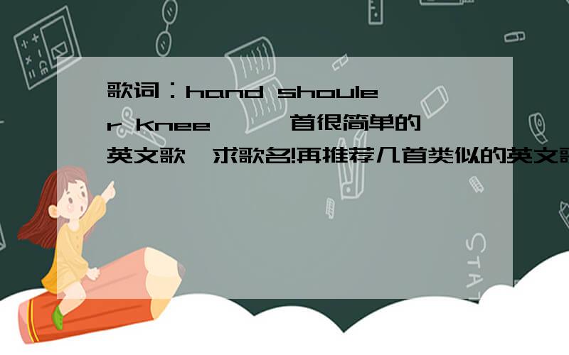 歌词：hand shouler knee……一首很简单的英文歌,求歌名!再推荐几首类似的英文歌 thanks!