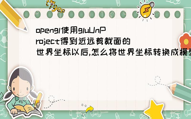 opengl使用gluUnProject得到近远剪裁面的世界坐标以后,怎么将世界坐标转换成模型坐标?我要的是三维模型的点坐标