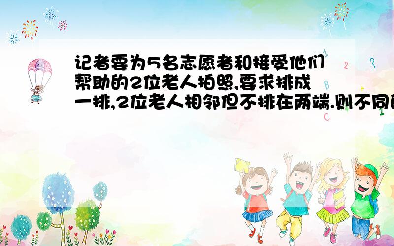 记者要为5名志愿者和接受他们帮助的2位老人拍照,要求排成一排,2位老人相邻但不排在两端.则不同的排法共有多少种?