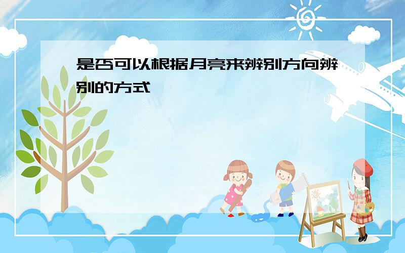 是否可以根据月亮来辨别方向辨别的方式