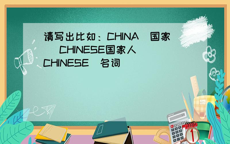 请写出比如：CHINA(国家） CHINESE国家人） CHINESE（名词）