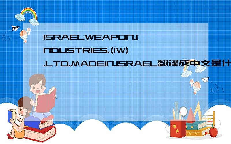 ISRAELWEAPON.INDUSTRIES.(IW).LTD.MADEIN.ISRAEL翻译成中文是什么意思