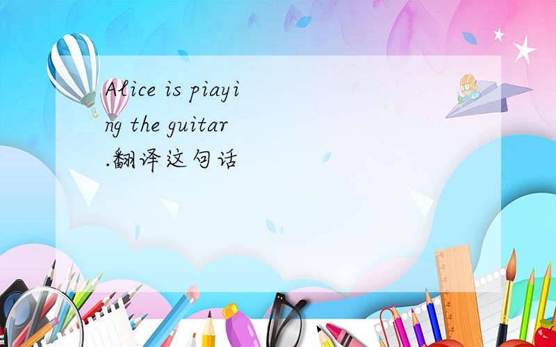 Alice is piaying the guitar .翻译这句话