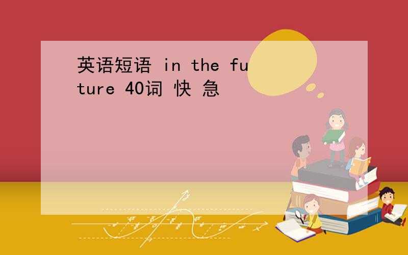 英语短语 in the future 40词 快 急