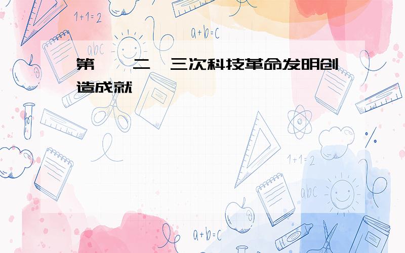 第一、二、三次科技革命发明创造成就