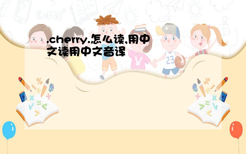 .cherry.怎么读,用中文读用中文音译